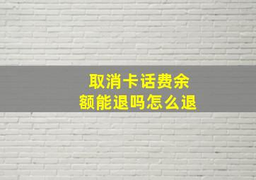 取消卡话费余额能退吗怎么退