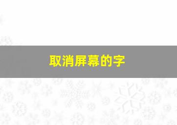 取消屏幕的字