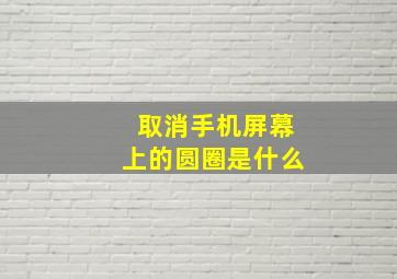 取消手机屏幕上的圆圈是什么