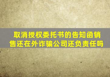 取消授权委托书的告知函销售还在外诈骗公司还负责任吗