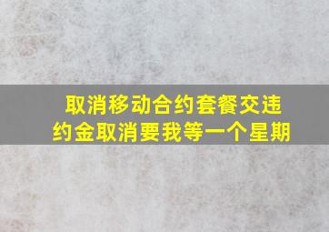 取消移动合约套餐交违约金取消要我等一个星期