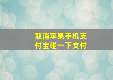 取消苹果手机支付宝碰一下支付