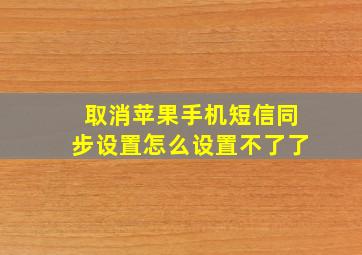 取消苹果手机短信同步设置怎么设置不了了