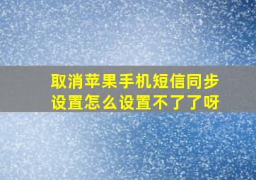 取消苹果手机短信同步设置怎么设置不了了呀