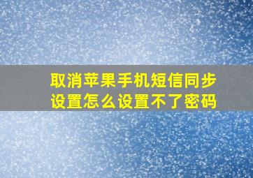 取消苹果手机短信同步设置怎么设置不了密码