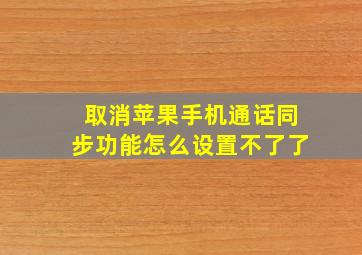 取消苹果手机通话同步功能怎么设置不了了