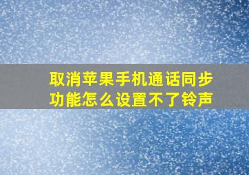 取消苹果手机通话同步功能怎么设置不了铃声