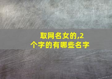 取网名女的,2个字的有哪些名字