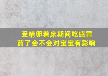 受精卵着床期间吃感冒药了会不会对宝宝有影响