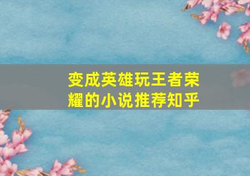 变成英雄玩王者荣耀的小说推荐知乎