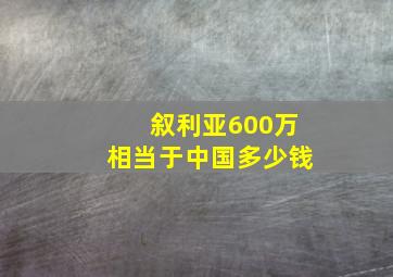 叙利亚600万相当于中国多少钱