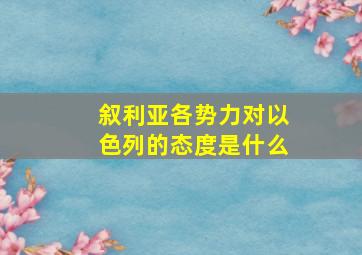 叙利亚各势力对以色列的态度是什么