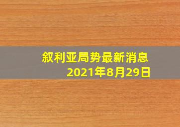 叙利亚局势最新消息2021年8月29日