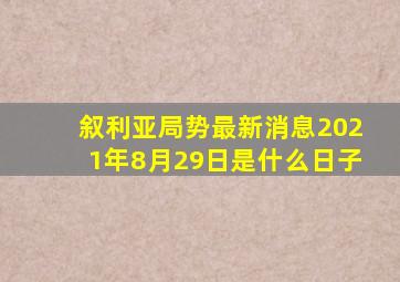 叙利亚局势最新消息2021年8月29日是什么日子