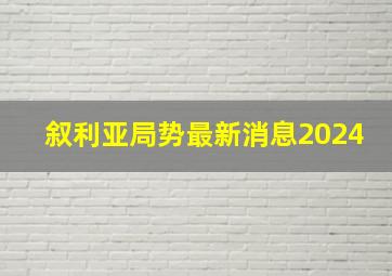 叙利亚局势最新消息2024