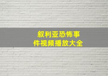 叙利亚恐怖事件视频播放大全