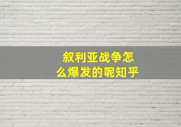 叙利亚战争怎么爆发的呢知乎