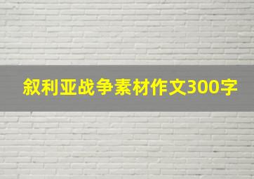 叙利亚战争素材作文300字