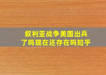 叙利亚战争美国出兵了吗现在还存在吗知乎