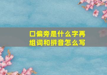 口偏旁是什么字再组词和拼音怎么写