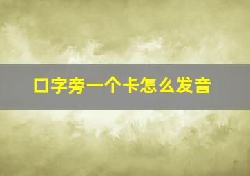 口字旁一个卡怎么发音