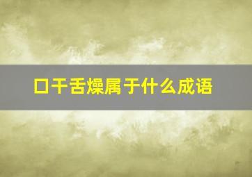 口干舌燥属于什么成语