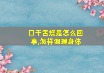 口干舌燥是怎么回事,怎样调理身体