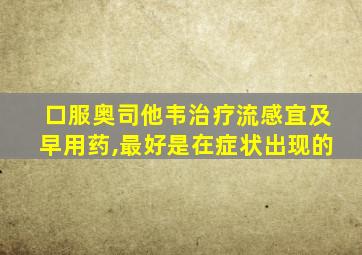 口服奥司他韦治疗流感宜及早用药,最好是在症状出现的