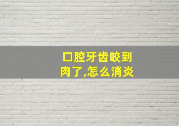 口腔牙齿咬到肉了,怎么消炎