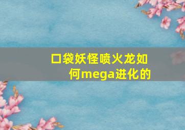 口袋妖怪喷火龙如何mega进化的