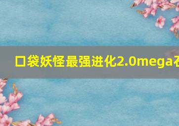 口袋妖怪最强进化2.0mega石