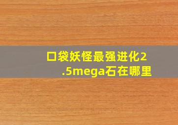 口袋妖怪最强进化2.5mega石在哪里