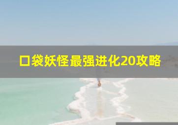 口袋妖怪最强进化20攻略