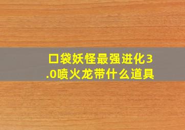 口袋妖怪最强进化3.0喷火龙带什么道具