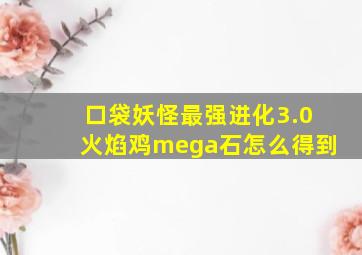 口袋妖怪最强进化3.0火焰鸡mega石怎么得到