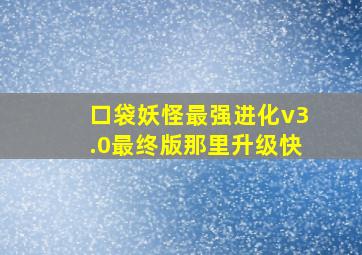 口袋妖怪最强进化v3.0最终版那里升级快