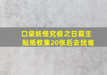 口袋妖怪究极之日霸主贴纸收集20张后去找谁