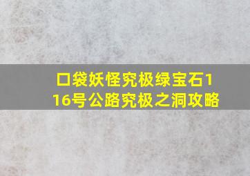 口袋妖怪究极绿宝石116号公路究极之洞攻略