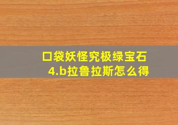 口袋妖怪究极绿宝石4.b拉鲁拉斯怎么得