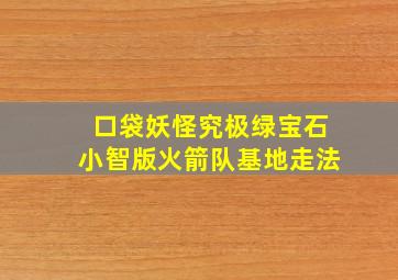 口袋妖怪究极绿宝石小智版火箭队基地走法