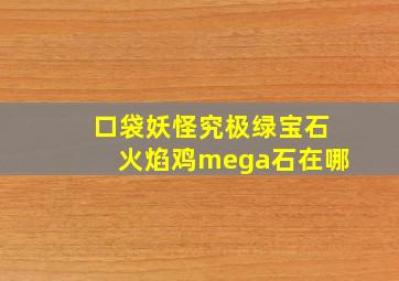 口袋妖怪究极绿宝石火焰鸡mega石在哪