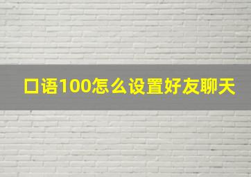 口语100怎么设置好友聊天