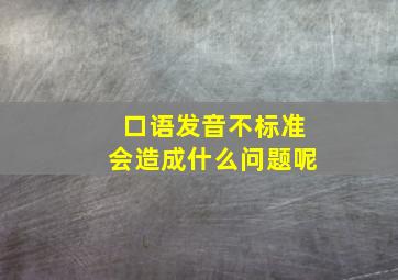 口语发音不标准会造成什么问题呢