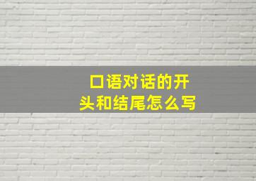 口语对话的开头和结尾怎么写