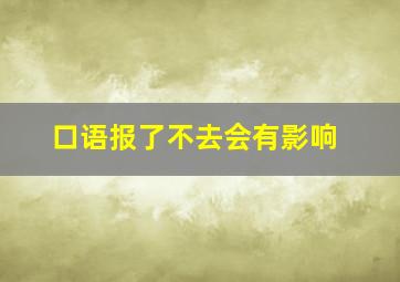 口语报了不去会有影响