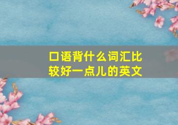 口语背什么词汇比较好一点儿的英文