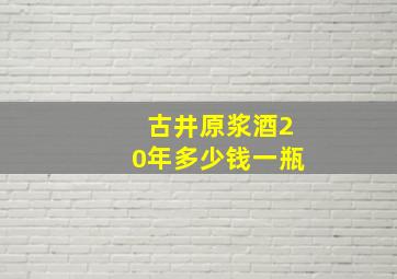 古井原浆酒20年多少钱一瓶