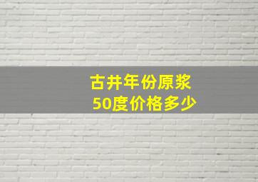 古井年份原浆50度价格多少