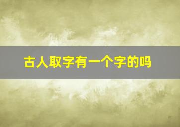 古人取字有一个字的吗