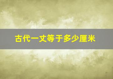 古代一丈等于多少厘米